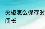 尖椒怎么保存时间长 尖椒如何保存时间长