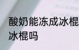 酸奶能冻成冰棍吗 你认为酸奶能冻成冰棍吗