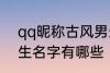 qq昵称古风男生名字 qq昵称古风男生名字有哪些