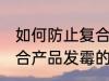 如何防止复合产品发霉的现象 防止复合产品发霉的现象的方法