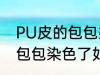 PU皮的包包染色了怎么洗掉 PU皮的包包染色了如何洗掉