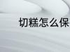 切糕怎么保存 切糕的保存方法