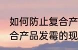 如何防止复合产品发霉的现象 防止复合产品发霉的现象的方法