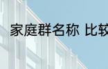 家庭群名称 比较好听的家庭群名称