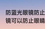 防蓝光眼镜防止眼睛疲劳吗 防蓝光眼镜可以防止眼睛疲劳吗