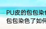PU皮的包包染色了怎么洗掉 PU皮的包包染色了如何洗掉
