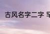 古风名字二字 罕见气质的古风名字