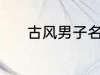 古风男子名字 动听的古风名字