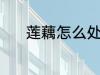 莲藕怎么处理 清洗莲藕的方法