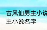 古风仙男主小说名字 如何取古风仙男主小说名字
