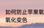 如何防止苹果氧化变色 怎样防止苹果氧化变色