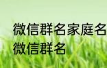 微信群名家庭名称大全 适合一家人的微信群名