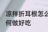凉拌折耳根怎么做好吃 凉拌折耳根如何做好吃