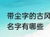 带尘字的古风男名字 带尘字的古风男名字有哪些