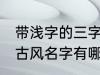 带浅字的三字古风名字 带浅字的三字古风名字有哪些