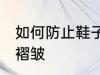 如何防止鞋子起褶皱 怎么防止鞋子起褶皱