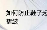 如何防止鞋子起褶皱 怎么防止鞋子起褶皱