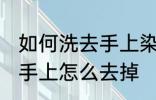 如何洗去手上染色剂的染色 染色剂弄手上怎么去掉