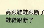 高跟鞋鞋跟断了怎么办 如何解决高跟鞋鞋跟断了