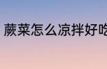 蕨菜怎么凉拌好吃 蕨菜如何凉拌好吃