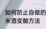 如何防止自做的糯米酒变酸 自做的糯米酒变酸方法