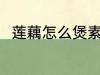 莲藕怎么煲素汤 莲藕素汤怎么制作