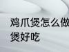 鸡爪煲怎么做才好吃 怎样做沙茶鸡爪煲好吃