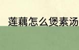莲藕怎么煲素汤 莲藕素汤怎么制作