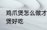 鸡爪煲怎么做才好吃 怎样做沙茶鸡爪煲好吃