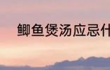 鲫鱼煲汤应忌什么 鲫鱼煲汤禁忌