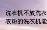 洗衣机不放洗衣粉能洗干净吗 不用洗衣粉的洗衣机能洗干净衣服吗