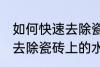 如何快速去除瓷砖上的水泥 怎么快速去除瓷砖上的水泥