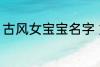 古风女宝宝名字 好听的女生古风名字