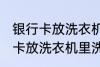 银行卡放洗衣机里洗了还能用吗 银行卡放洗衣机里洗了还能不能用