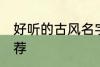 好听的古风名字名 好听的古风名字推荐