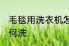 毛毯用洗衣机怎么洗 毛毯用洗衣机如何洗