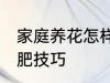 家庭养花怎样简单施肥 家庭养花的施肥技巧