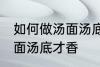 如何做汤面汤底才香才好吃 怎么做汤面汤底才香