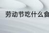 劳动节吃什么食物 劳动节吃啥食物