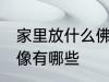 家里放什么佛头风水好 家里供奉的佛像有哪些