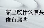 家里放什么佛头风水好 家里供奉的佛像有哪些