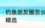 钓鱼朋友圈怎么配词 钓鱼朋友圈句子精选