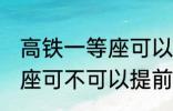 高铁一等座可以提前进站吗 高铁一等座可不可以提前进站呢