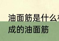 油面筋是什么材料做的 哪种材料制作成的油面筋