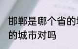 邯郸是哪个省的城市 邯郸市是河北省的城市对吗