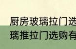 厨房玻璃拉门选择技巧有哪些 厨房玻璃推拉门选购有什么技巧么