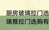 厨房玻璃拉门选择技巧有哪些 厨房玻璃推拉门选购有什么技巧么