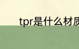 tpr是什么材质 tpr是哪种材质