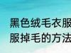 黑色绒毛衣服掉毛怎么办 黑色绒毛衣服掉毛的方法