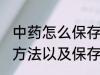 中药怎么保存能保存多久 中药的保存方法以及保存时间
